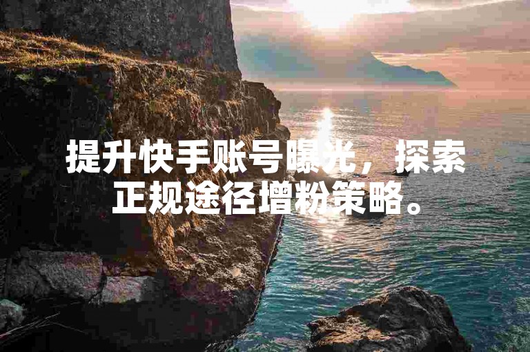提升快手账号曝光，探索正规途径增粉策略。