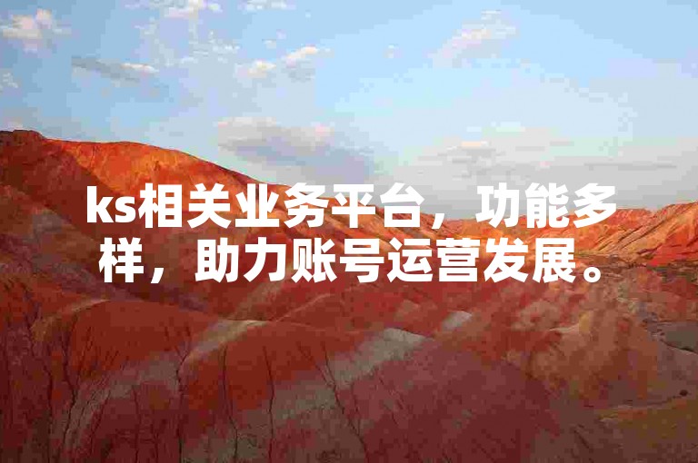 ks相关业务平台，功能多样，助力账号运营发展。