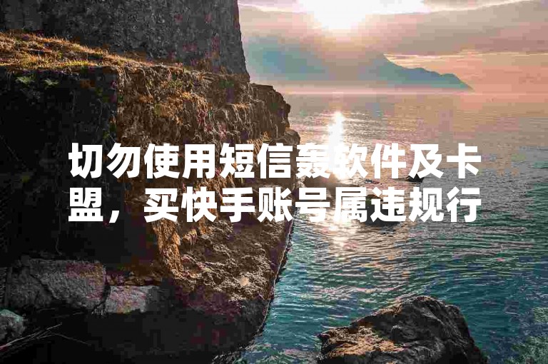 切勿使用短信轰软件及卡盟，买快手账号属违规行为。