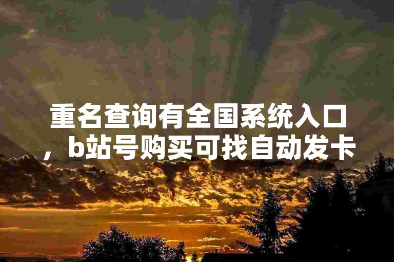 重名查询有全国系统入口，b站号购买可找自动发卡网