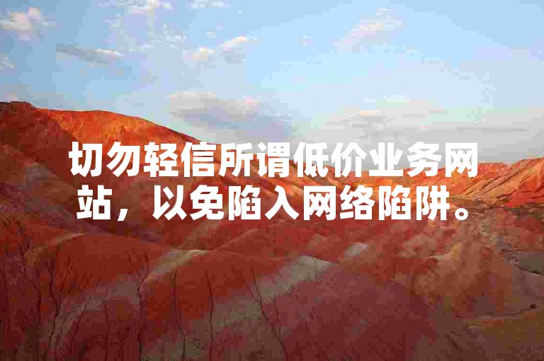 切勿轻信所谓低价业务网站，以免陷入网络陷阱。