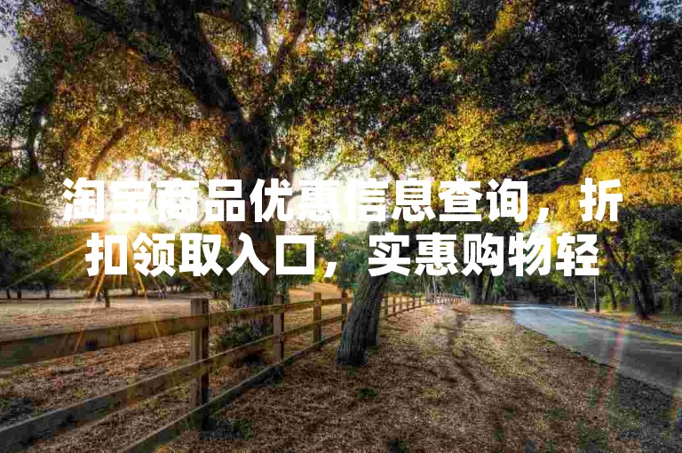 淘宝商品优惠信息查询，折扣领取入口，实惠购物轻松享。