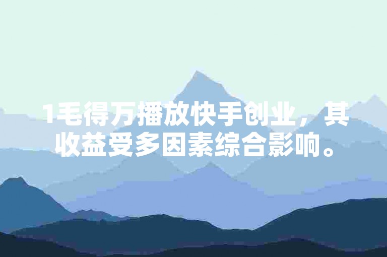 1毛得万播放快手创业，其收益受多因素综合影响。