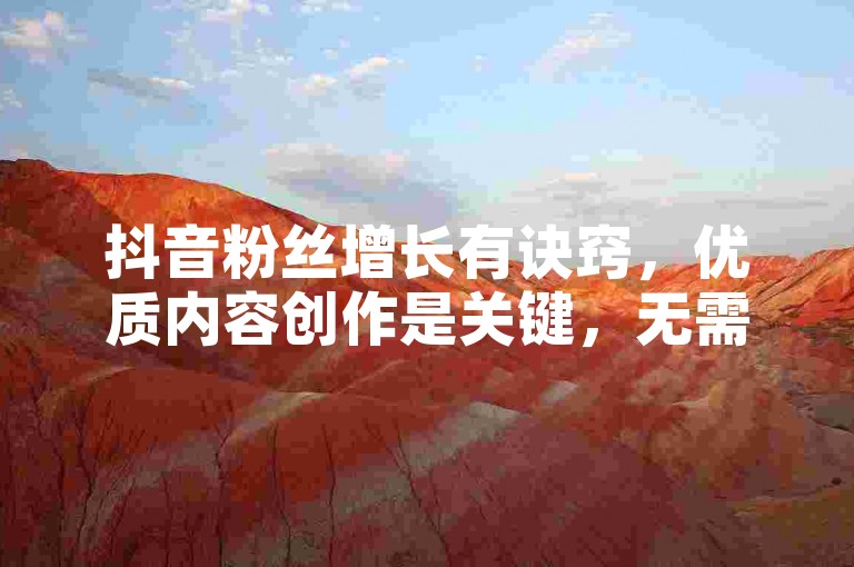 抖音粉丝增长有诀窍，优质内容创作是关键，无需违规平台助力。