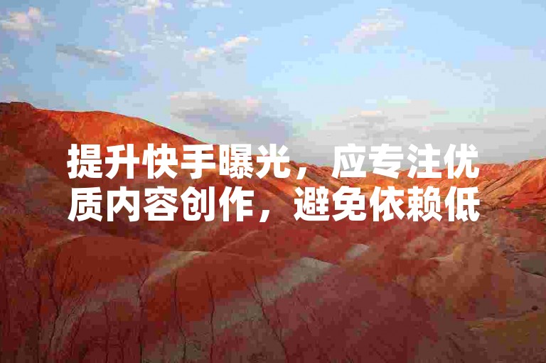 提升快手曝光，应专注优质内容创作，避免依赖低价刷赞服务。