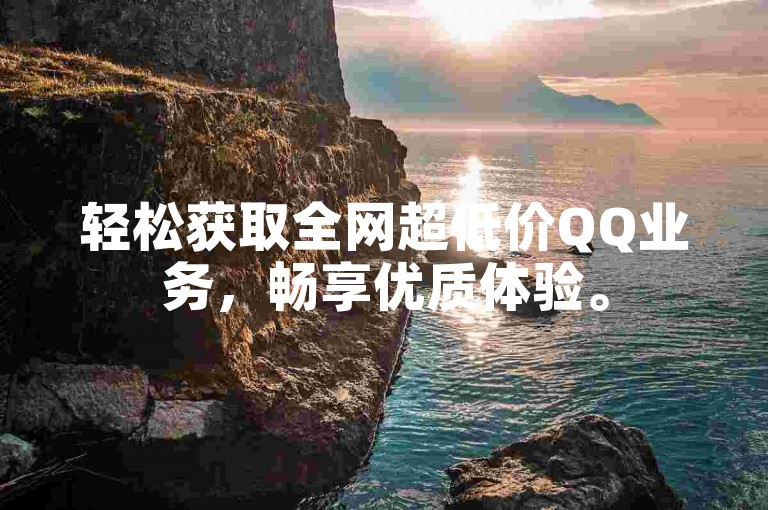 轻松获取全网超低价QQ业务，畅享优质体验。