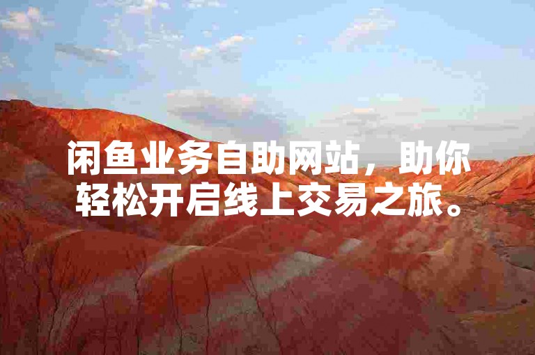 闲鱼业务自助网站，助你轻松开启线上交易之旅。