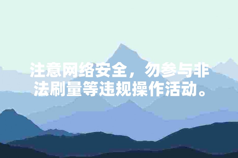 注意网络安全，勿参与非法刷量等违规操作活动。