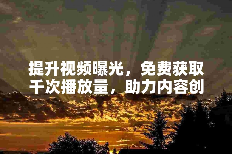 提升视频曝光，免费获取千次播放量，助力内容创作。
