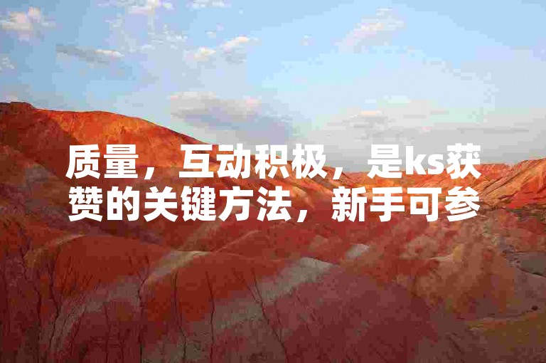 质量，互动积极，是ks获赞的关键方法，新手可参考。