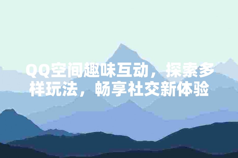 QQ空间趣味互动，探索多样玩法，畅享社交新体验。