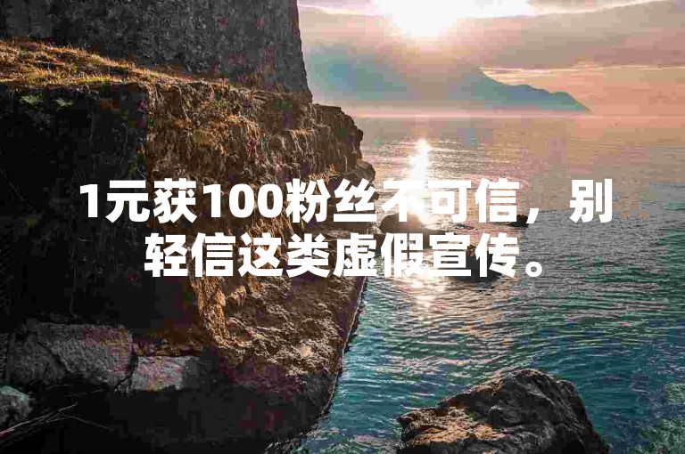 1元获100粉丝不可信，别轻信这类虚假宣传。