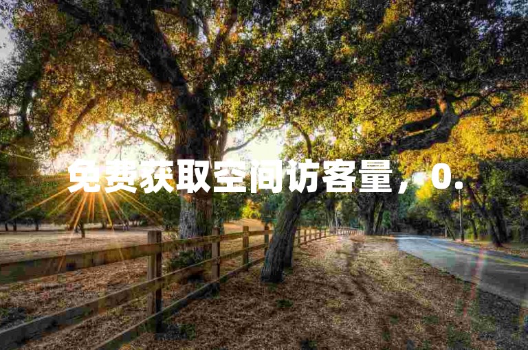 免费获取空间访客量，0.5元享1000次自助服务体验。