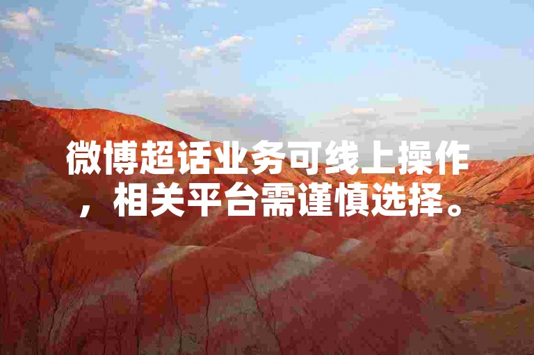 微博超话业务可线上操作，相关平台需谨慎选择。