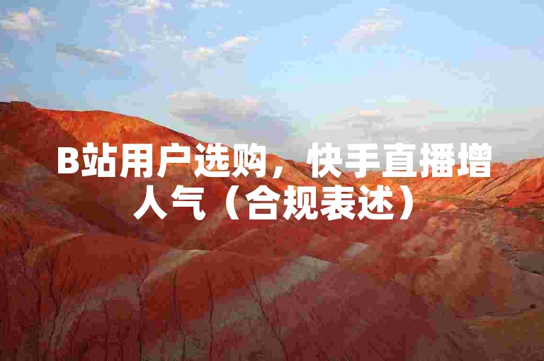 B站用户选购，快手直播增人气（合规表述）