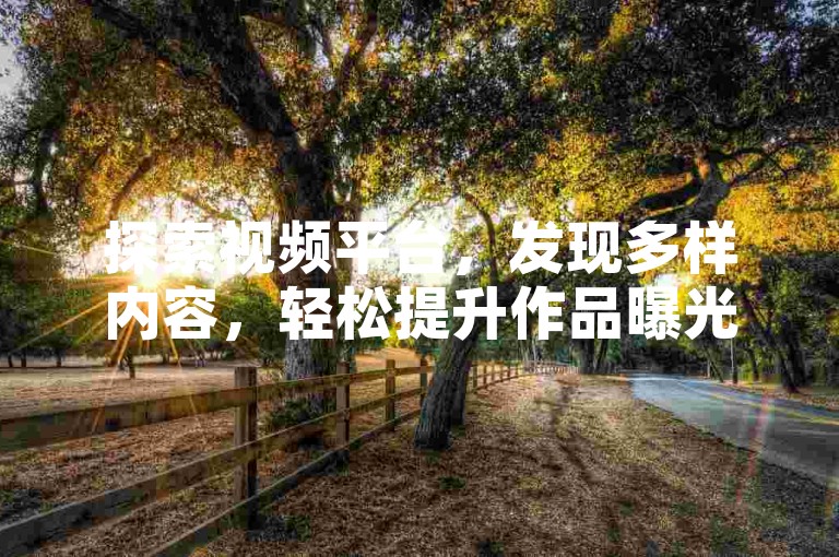 探索视频平台，发现多样内容，轻松提升作品曝光度。