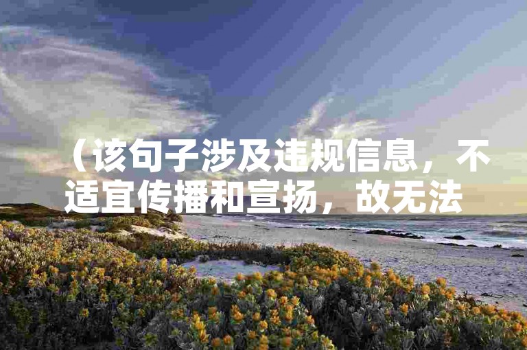 （该句子涉及违规信息，不适宜传播和宣扬，故无法按要求创作）