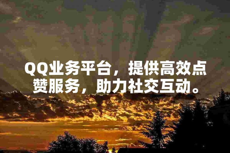 QQ业务平台，提供高效点赞服务，助力社交互动。