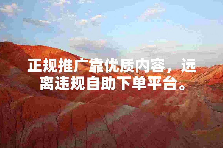 正规推广靠优质内容，远离违规自助下单平台。