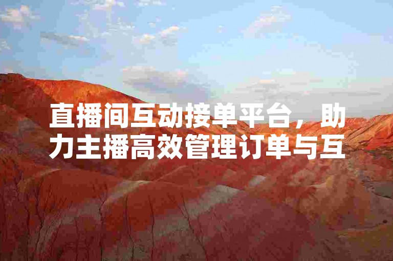 直播间互动接单平台，助力主播高效管理订单与互动。