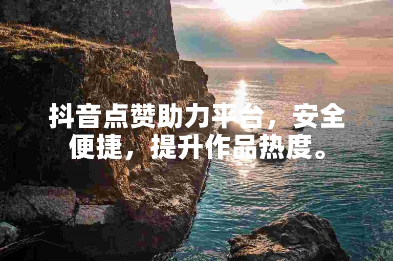 抖音点赞助力平台，安全便捷，提升作品热度。