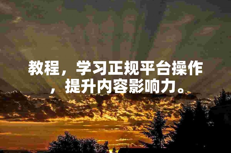 教程，学习正规平台操作，提升内容影响力。