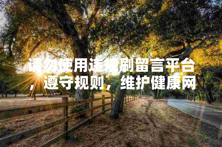 请勿使用违规刷留言平台，遵守规则，维护健康网络环境。