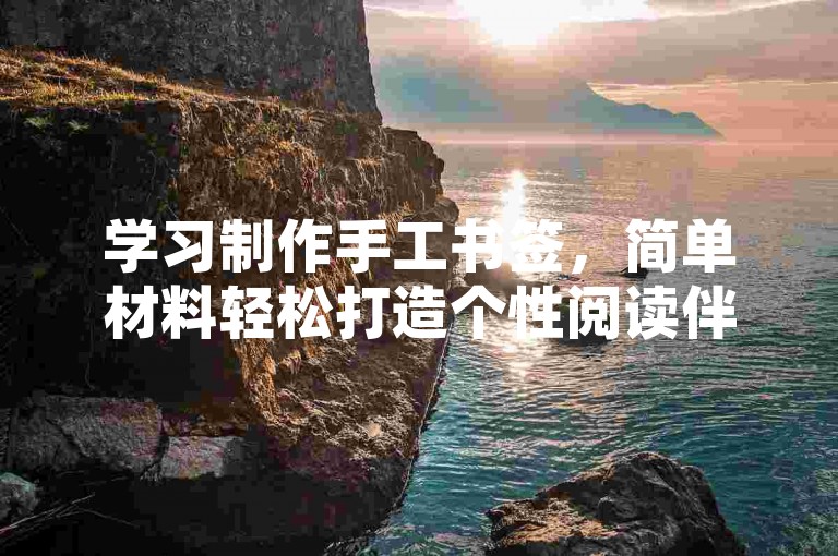 学习制作手工书签，简单材料轻松打造个性阅读伴侣。