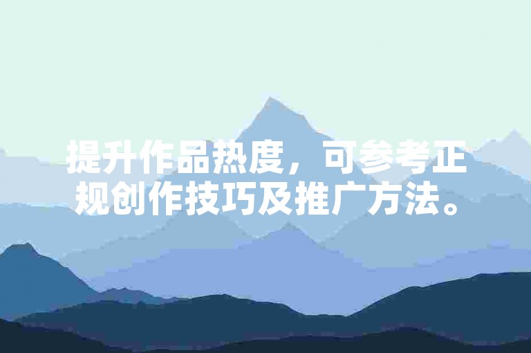 提升作品热度，可参考正规创作技巧及推广方法。