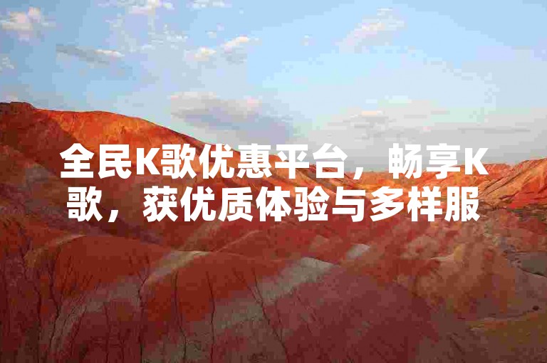 全民K歌优惠平台，畅享K歌，获优质体验与多样服务。