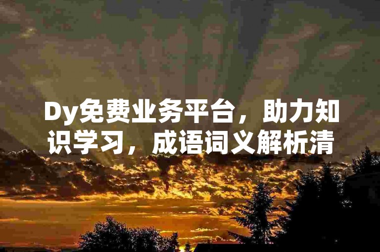 Dy免费业务平台，助力知识学习，成语词义解析清晰易懂。