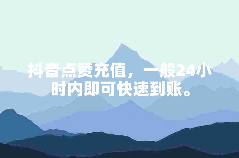 抖音点赞充值，一般24小时内即可快速到账。
