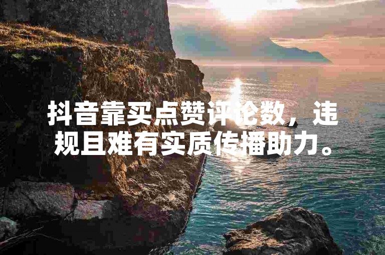 抖音靠买点赞评论数，违规且难有实质传播助力。