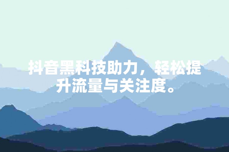 抖音黑科技助力，轻松提升流量与关注度。