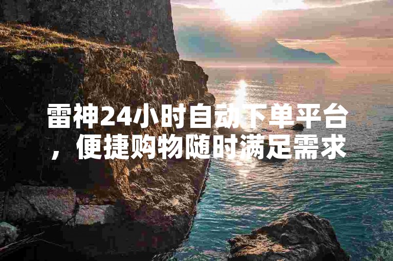 雷神24小时自动下单平台，便捷购物随时满足需求。