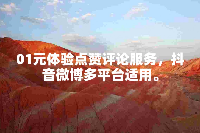 01元体验点赞评论服务，抖音微博多平台适用。