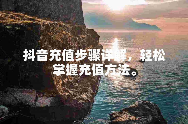 抖音充值步骤详解，轻松掌握充值方法。