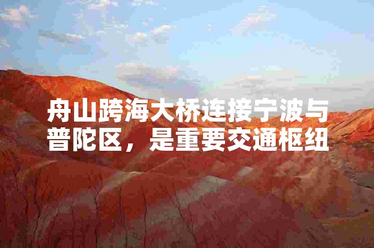 舟山跨海大桥连接宁波与普陀区，是重要交通枢纽。