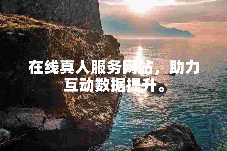 在线真人服务网站，助力互动数据提升。