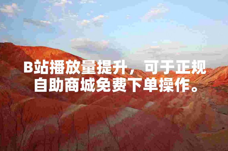 B站播放量提升，可于正规自助商城免费下单操作。