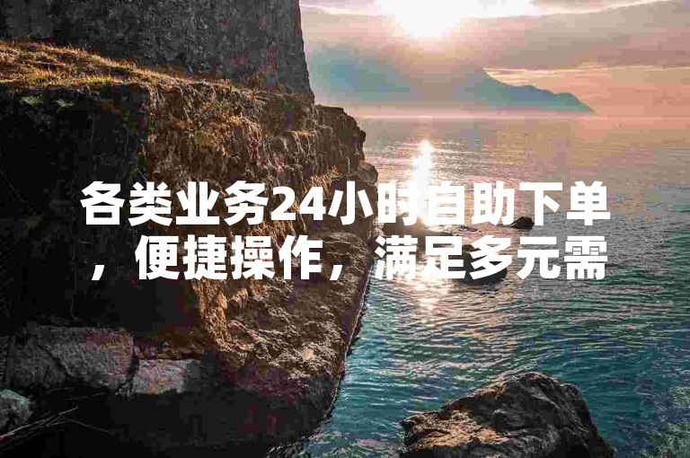 各类业务24小时自助下单，便捷操作，满足多元需求。