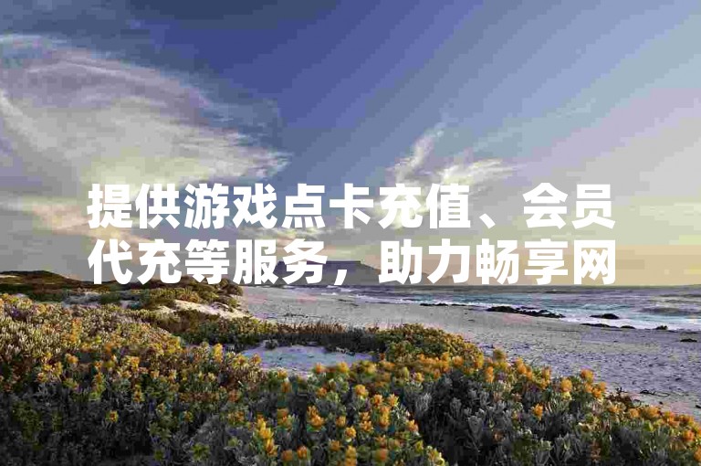 提供游戏点卡充值、会员代充等服务，助力畅享网络娱乐体验。