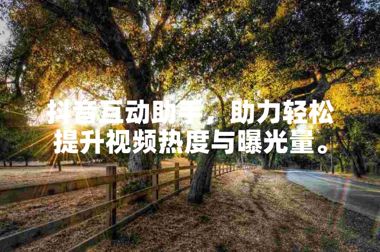 抖音互动助手，助力轻松提升视频热度与曝光量。