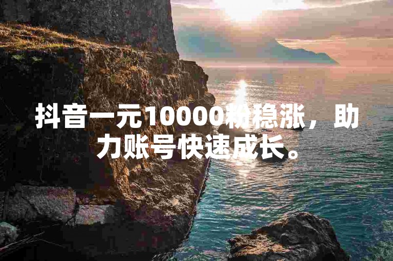 抖音一元10000粉稳涨，助力账号快速成长。
