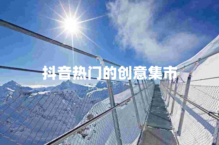 抖音热门的创意集市