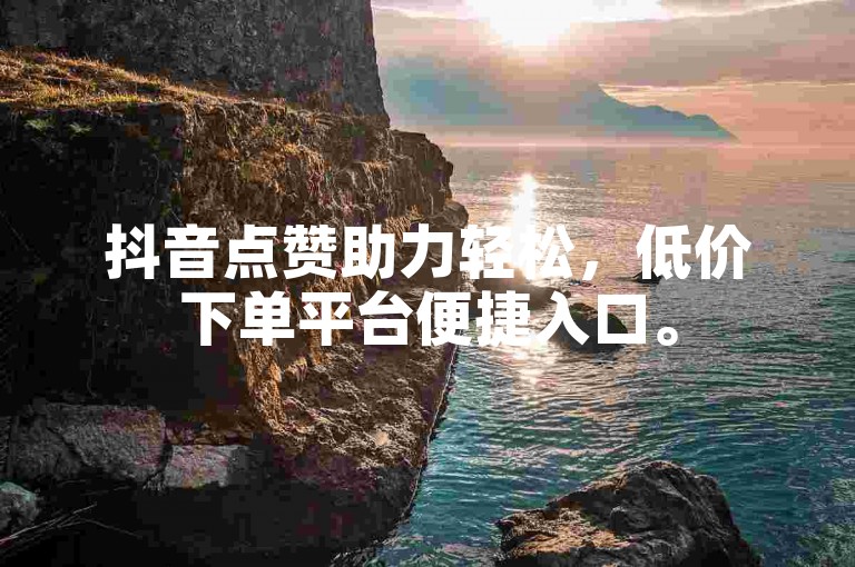 抖音点赞助力轻松，低价下单平台便捷入口。