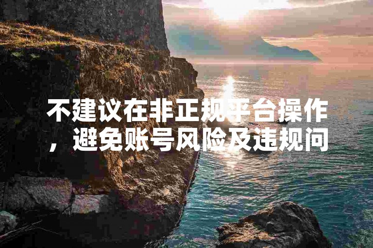 不建议在非正规平台操作，避免账号风险及违规问题。