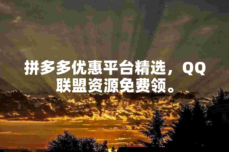拼多多优惠平台精选，QQ联盟资源免费领。