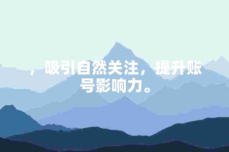 ，吸引自然关注，提升账号影响力。