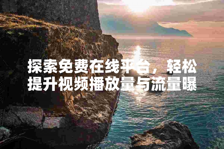 探索免费在线平台，轻松提升视频播放量与流量曝光。